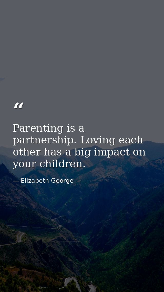 Parenting is a partnership. Loving each other has a big impact on your children. — Elizabeth George