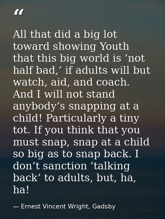 All that did a big lot toward showing Youth that this big world is ‘not half bad,’ if adults will but watch, aid, and co — Ernest Vincent Wright, Gadsby
