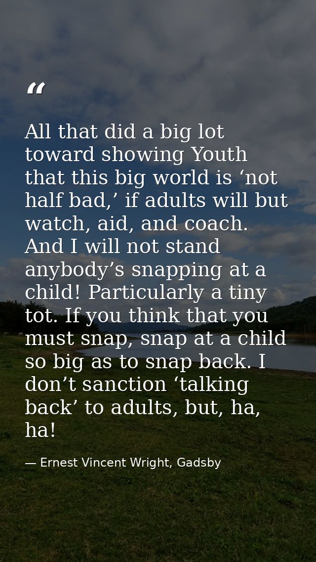 All that did a big lot toward showing Youth that this big world is ‘not half bad,’ if adults will but watch, aid, and co — Ernest Vincent Wright, Gadsby