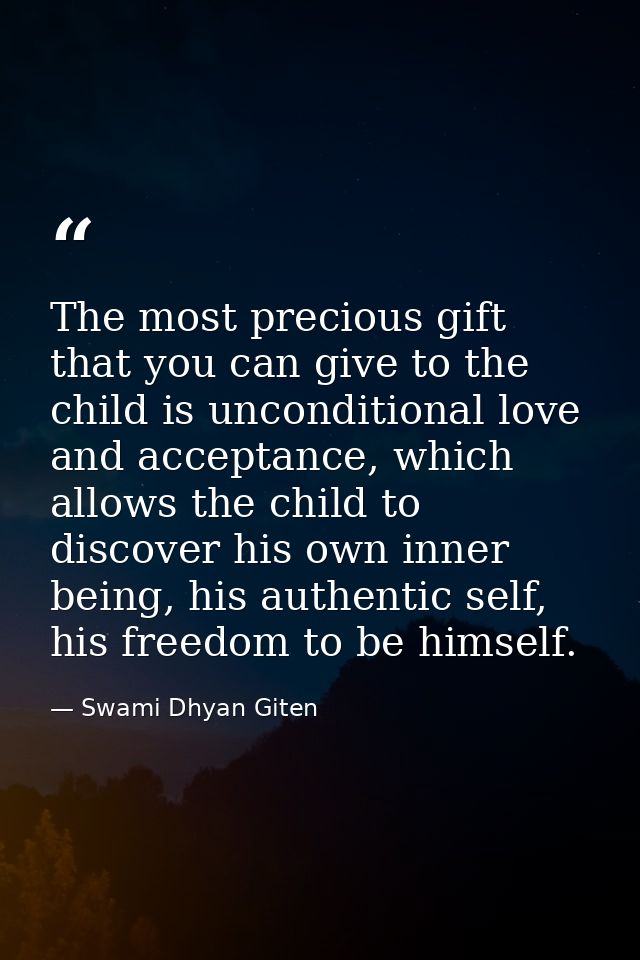 The most precious gift that you can give to the child is unconditional love and acceptance, which allows the child to di — Swami Dhyan Giten