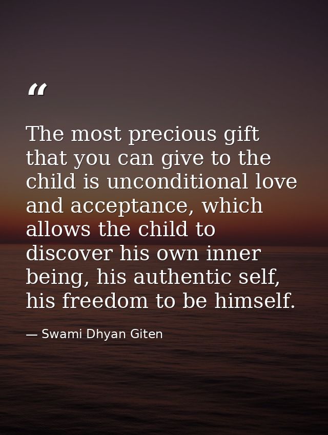 The most precious gift that you can give to the child is unconditional love and acceptance, which allows the child to di — Swami Dhyan Giten