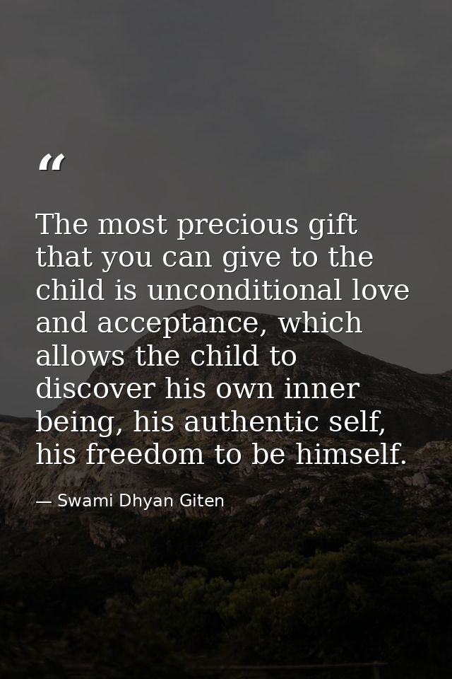 The most precious gift that you can give to the child is unconditional love and acceptance, which allows the child to di — Swami Dhyan Giten