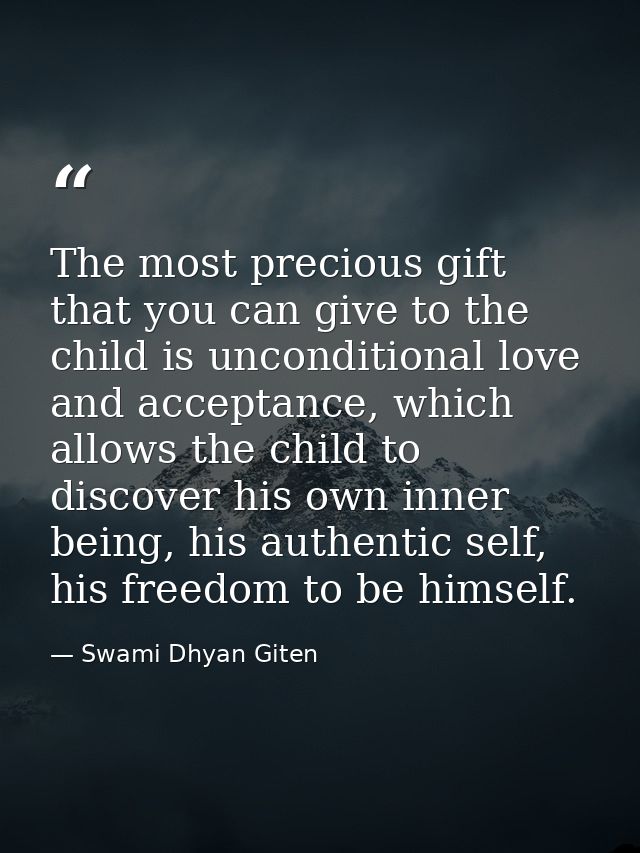 The most precious gift that you can give to the child is unconditional love and acceptance, which allows the child to di — Swami Dhyan Giten