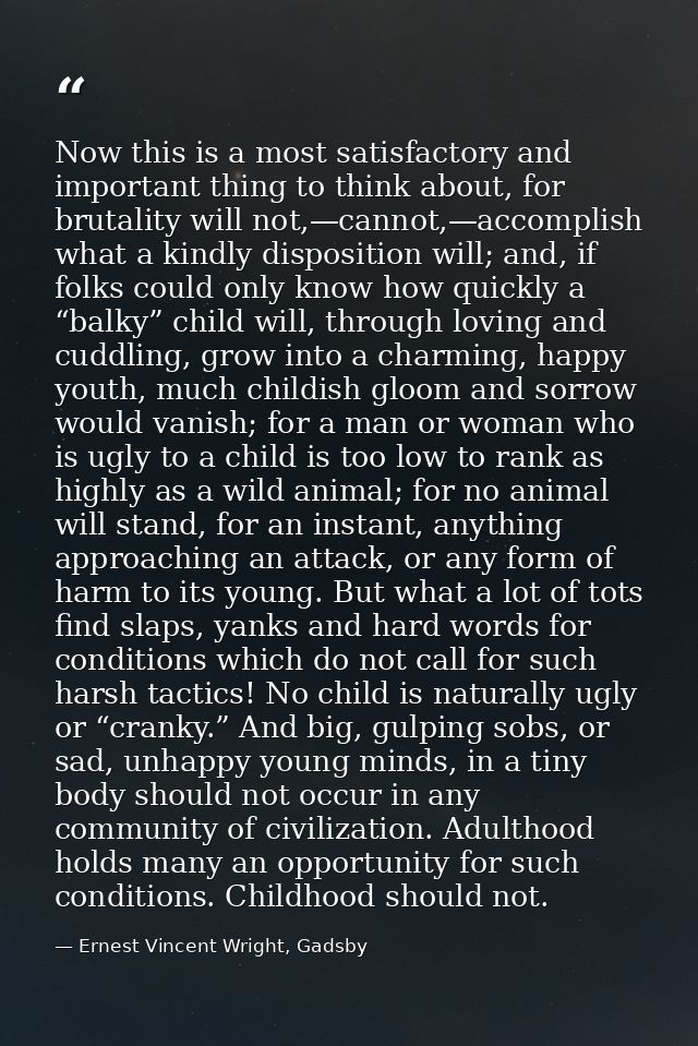 Now this is a most satisfactory and important thing to think about, for brutality will not,—cannot,—accomplish what a ki — Ernest Vincent Wright, Gadsby