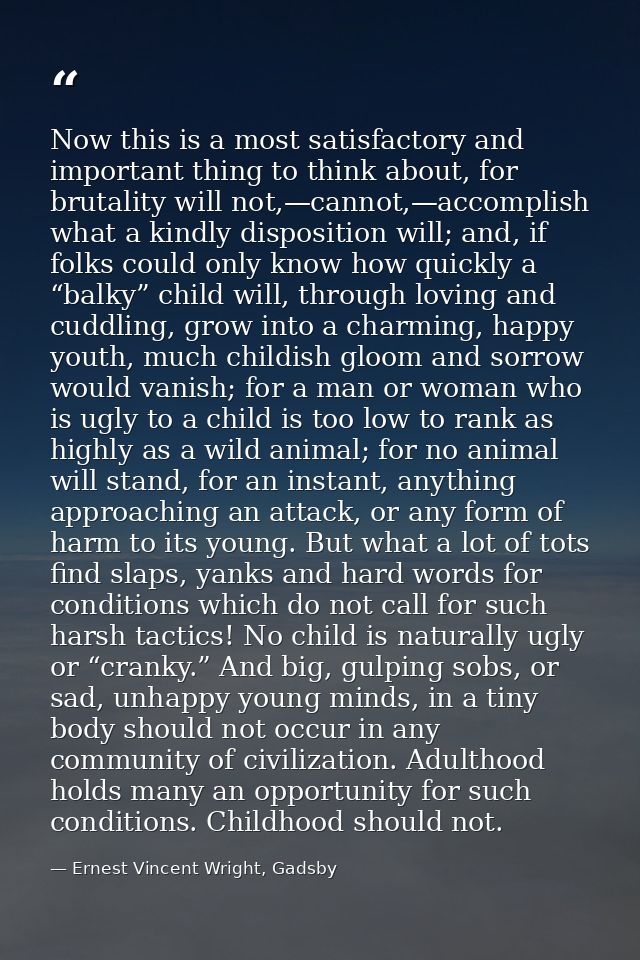 Now this is a most satisfactory and important thing to think about, for brutality will not,—cannot,—accomplish what a ki — Ernest Vincent Wright, Gadsby