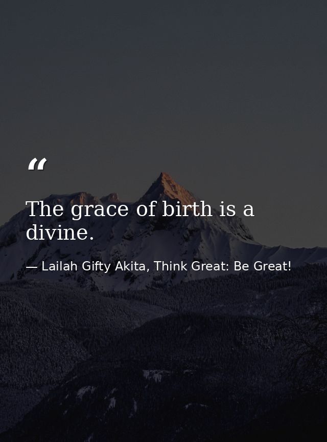 The grace of birth is a divine. — Lailah Gifty Akita, Think Great: Be Great!