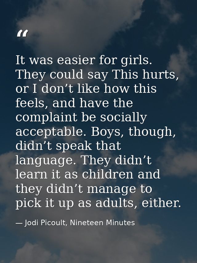 It was easier for girls. They could say This hurts, or I don’t like how this feels, and have the complaint be socially a — Jodi Picoult, Nineteen Minutes