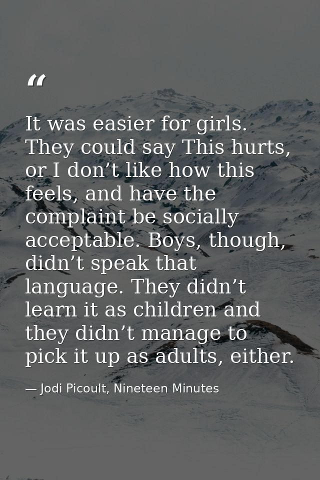 It was easier for girls. They could say This hurts, or I don’t like how this feels, and have the complaint be socially a — Jodi Picoult, Nineteen Minutes
