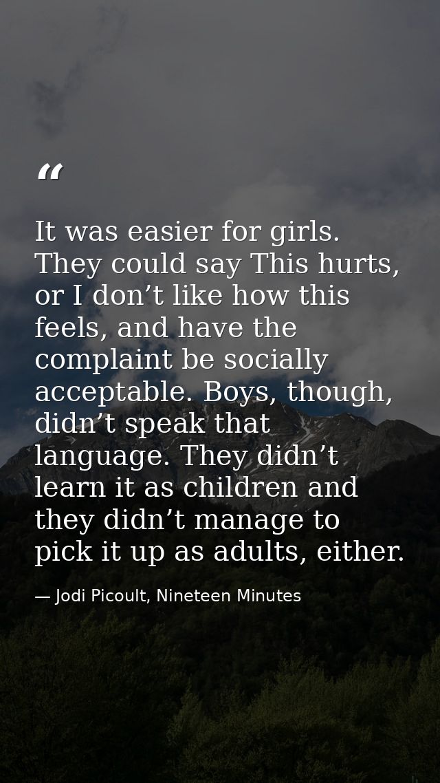 It was easier for girls. They could say This hurts, or I don’t like how this feels, and have the complaint be socially a — Jodi Picoult, Nineteen Minutes