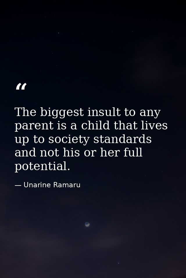 The biggest insult to any parent is a child that lives up to society standards and not his or her full potential. — Unarine Ramaru