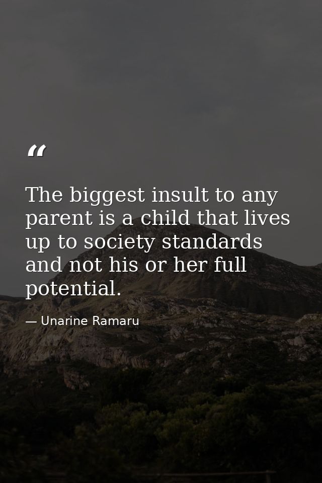 The biggest insult to any parent is a child that lives up to society standards and not his or her full potential. — Unarine Ramaru