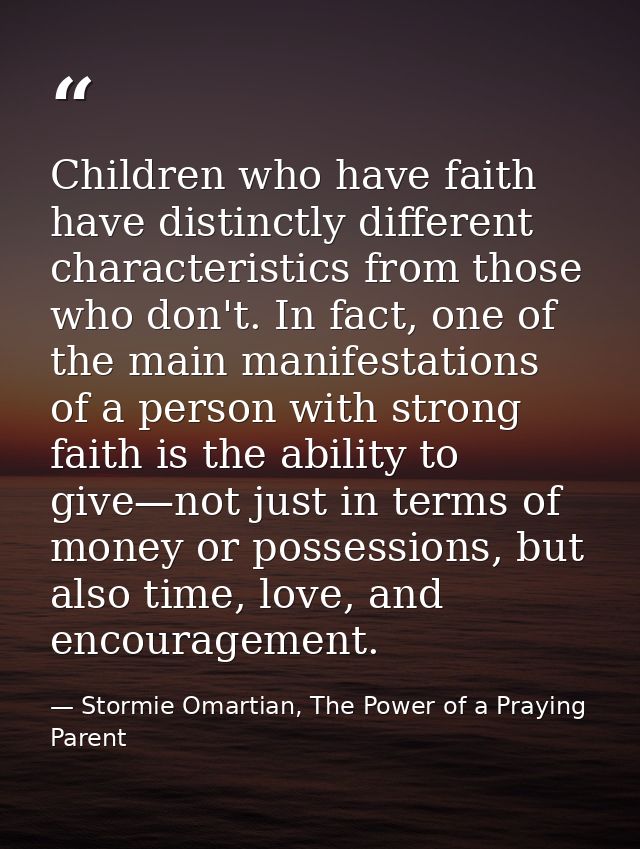 Children who have faith have distinctly different characteristics from those who don't. In fact, one of the main manifes — Stormie Omartian, The Power of a Praying Parent