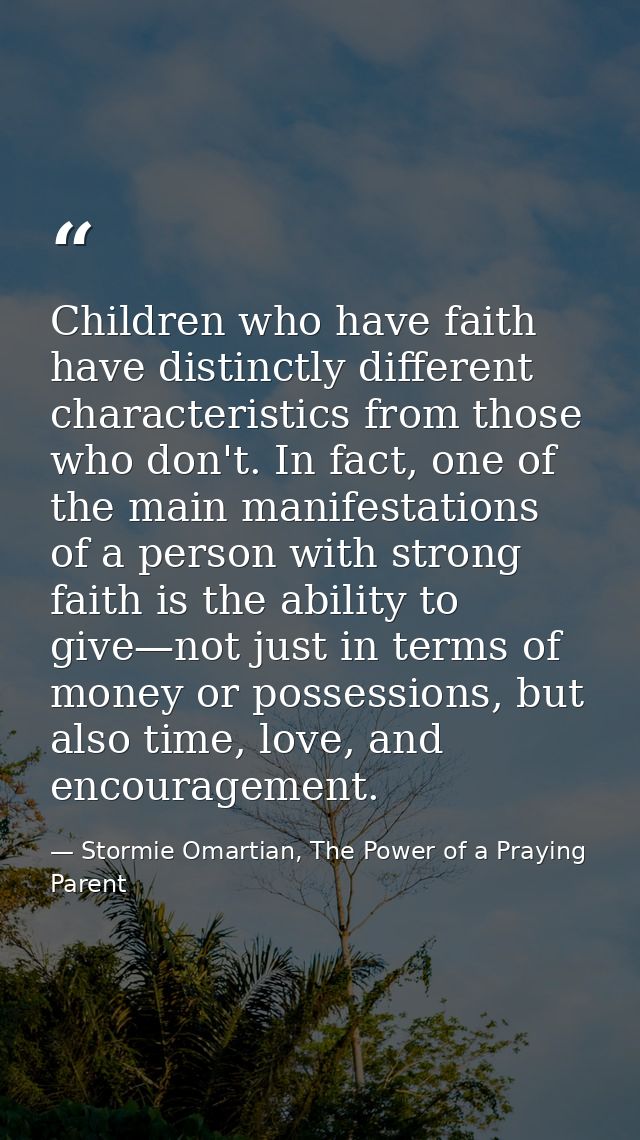 Children who have faith have distinctly different characteristics from those who don't. In fact, one of the main manifes — Stormie Omartian, The Power of a Praying Parent