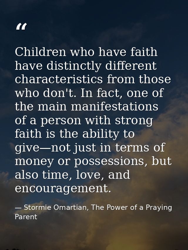 Children who have faith have distinctly different characteristics from those who don't. In fact, one of the main manifes — Stormie Omartian, The Power of a Praying Parent