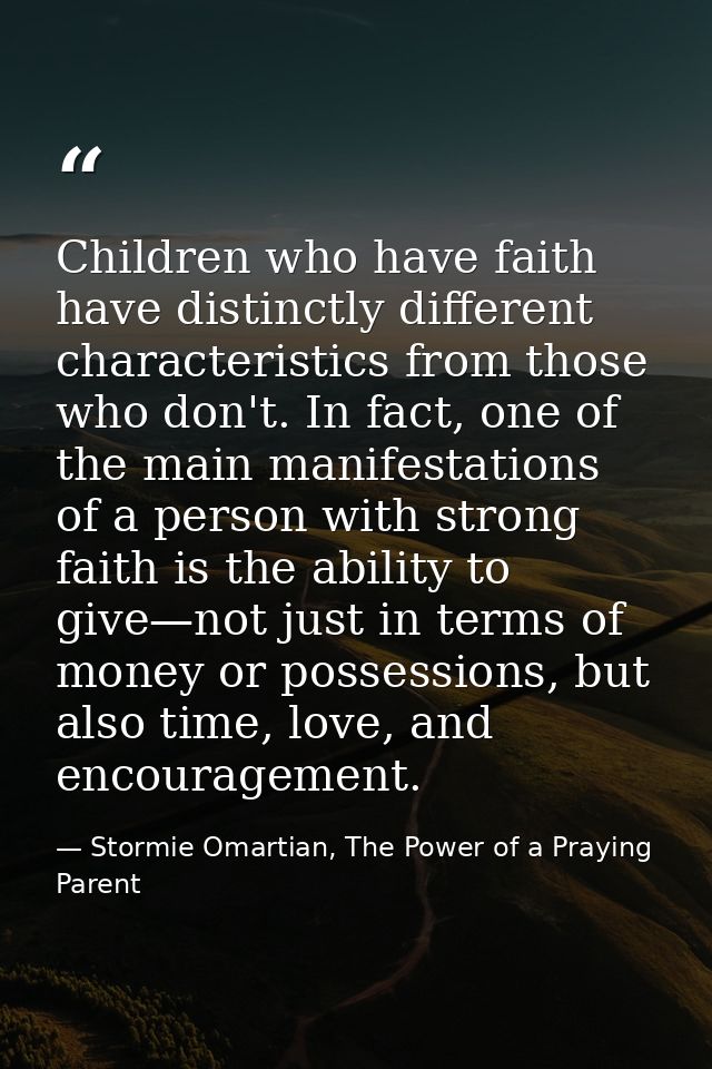 Children who have faith have distinctly different characteristics from those who don't. In fact, one of the main manifes — Stormie Omartian, The Power of a Praying Parent
