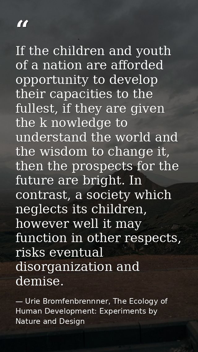 If the children and youth of a nation are afforded opportunity to develop their capacities to the fullest, if they are g — Urie Bromfenbrennner, The Ecology of Human Development: Experiments by Nature and Design