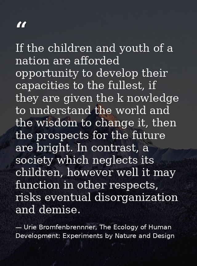 If the children and youth of a nation are afforded opportunity to develop their capacities to the fullest, if they are g — Urie Bromfenbrennner, The Ecology of Human Development: Experiments by Nature and Design