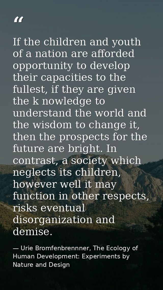 If the children and youth of a nation are afforded opportunity to develop their capacities to the fullest, if they are g — Urie Bromfenbrennner, The Ecology of Human Development: Experiments by Nature and Design