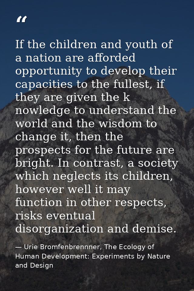 If the children and youth of a nation are afforded opportunity to develop their capacities to the fullest, if they are g — Urie Bromfenbrennner, The Ecology of Human Development: Experiments by Nature and Design