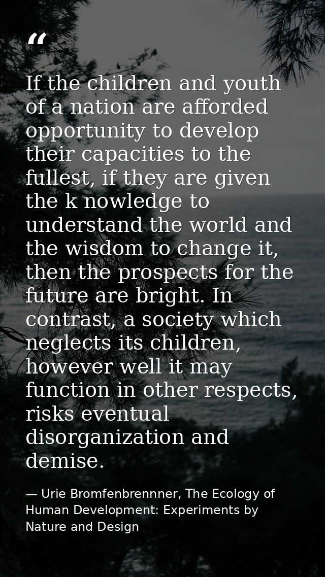 If the children and youth of a nation are afforded opportunity to develop their capacities to the fullest, if they are g — Urie Bromfenbrennner, The Ecology of Human Development: Experiments by Nature and Design