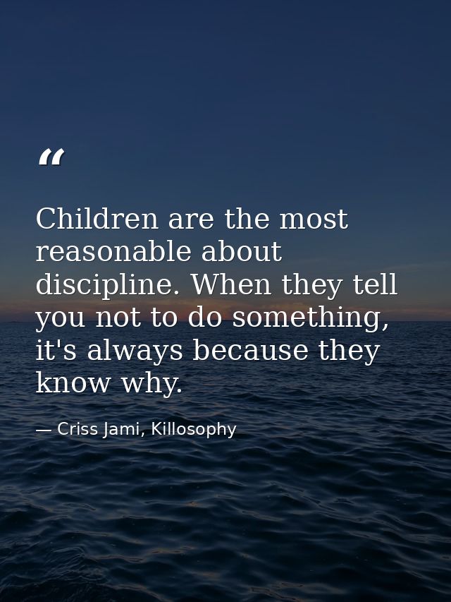 Children are the most reasonable about discipline. When they tell you not to do something, it's always because they know — Criss Jami, Killosophy