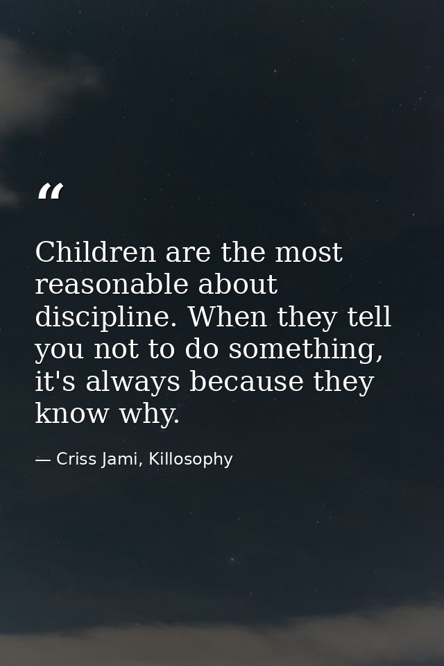 Children are the most reasonable about discipline. When they tell you not to do something, it's always because they know — Criss Jami, Killosophy