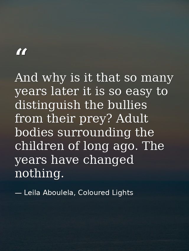 And why is it that so many years later it is so easy to distinguish the bullies from their prey? Adult bodies surroundin — Leila Aboulela, Coloured Lights