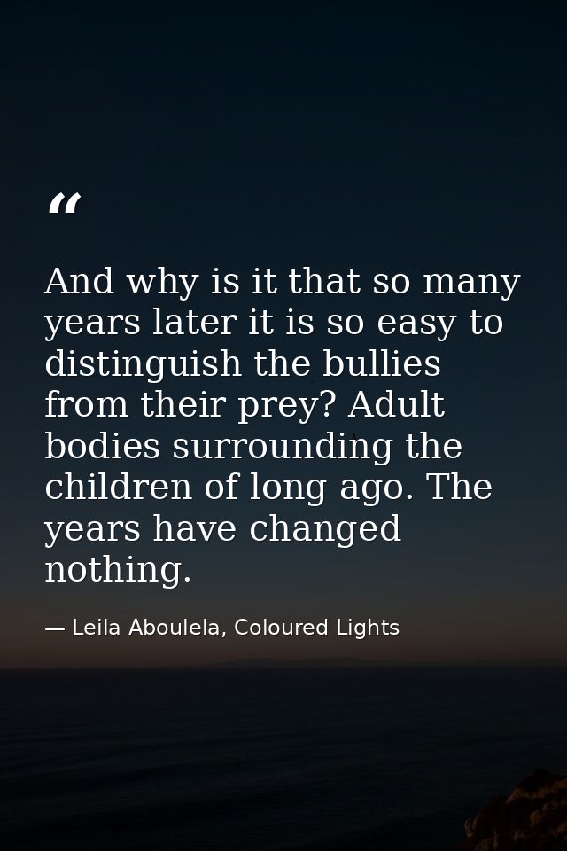 And why is it that so many years later it is so easy to distinguish the bullies from their prey? Adult bodies surroundin — Leila Aboulela, Coloured Lights
