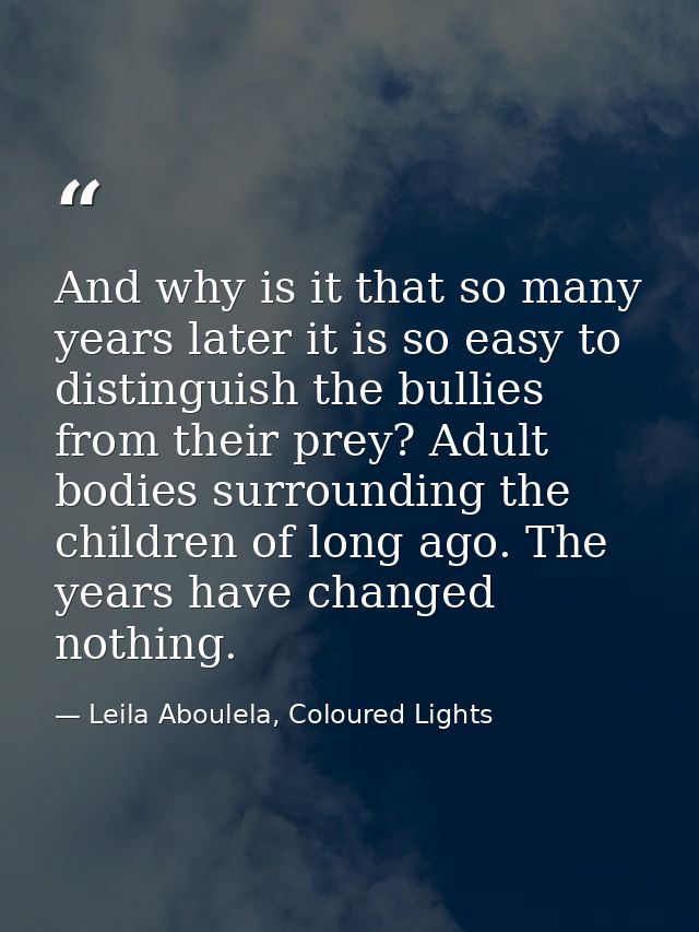 And why is it that so many years later it is so easy to distinguish the bullies from their prey? Adult bodies surroundin — Leila Aboulela, Coloured Lights