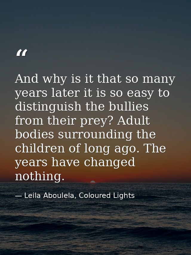 And why is it that so many years later it is so easy to distinguish the bullies from their prey? Adult bodies surroundin — Leila Aboulela, Coloured Lights