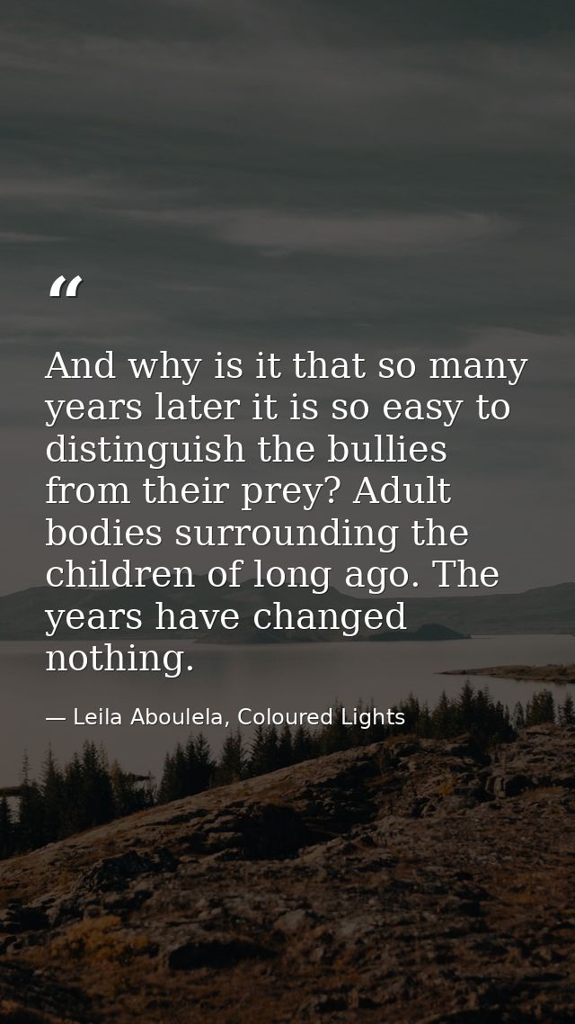 And why is it that so many years later it is so easy to distinguish the bullies from their prey? Adult bodies surroundin — Leila Aboulela, Coloured Lights