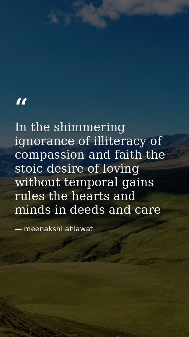 In the shimmering ignorance of illiteracy of compassion and faith the stoic desire of loving without temporal gains rule — meenakshi ahlawat