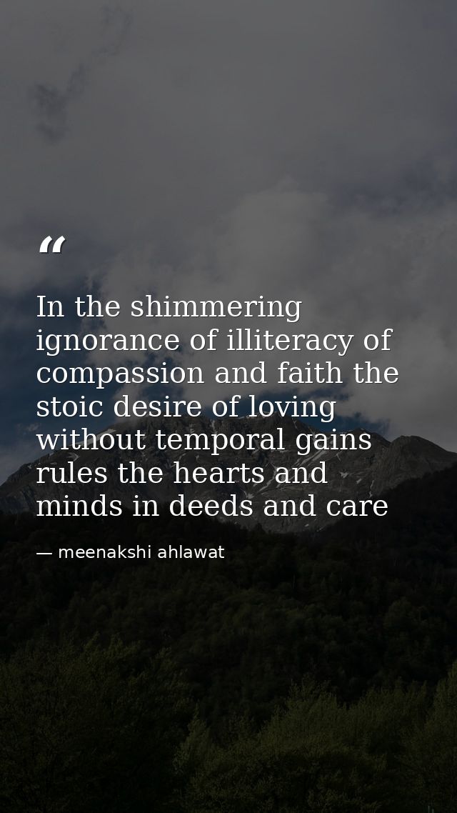 In the shimmering ignorance of illiteracy of compassion and faith the stoic desire of loving without temporal gains rule — meenakshi ahlawat