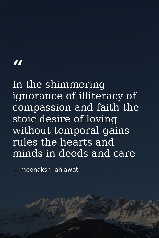 In the shimmering ignorance of illiteracy of compassion and faith the stoic desire of loving without temporal gains rule — meenakshi ahlawat