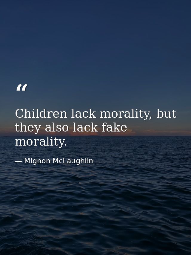 Children lack morality, but they also lack fake morality. — Mignon McLaughlin
