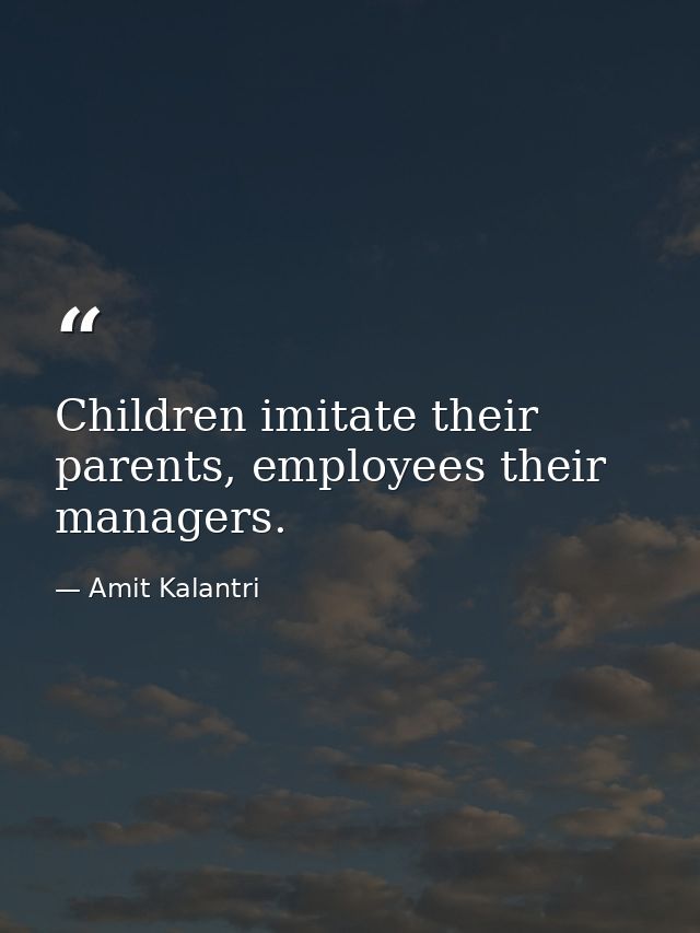 Children imitate their parents, employees their managers. — Amit Kalantri