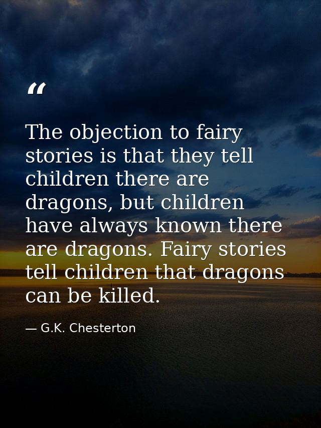The objection to fairy stories is that they tell children there are dragons, but children have always known there are dr — G.K. Chesterton