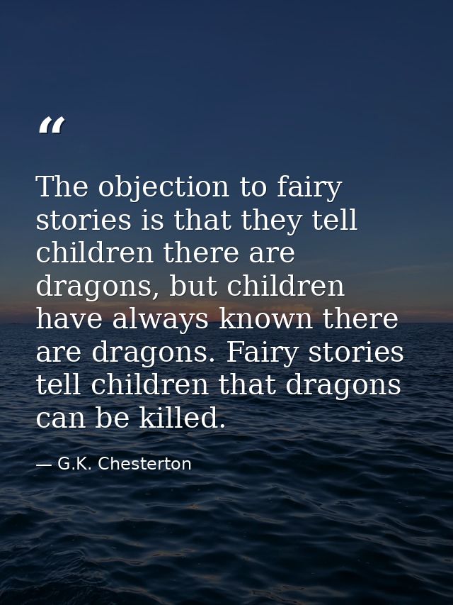 The objection to fairy stories is that they tell children there are dragons, but children have always known there are dr — G.K. Chesterton