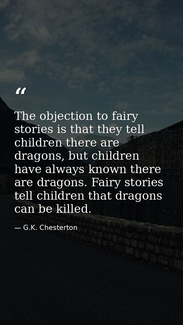 The objection to fairy stories is that they tell children there are dragons, but children have always known there are dr — G.K. Chesterton