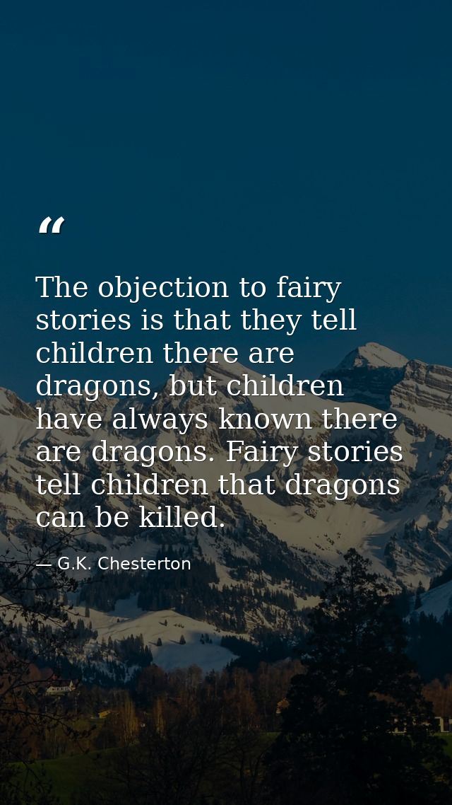The objection to fairy stories is that they tell children there are dragons, but children have always known there are dr — G.K. Chesterton
