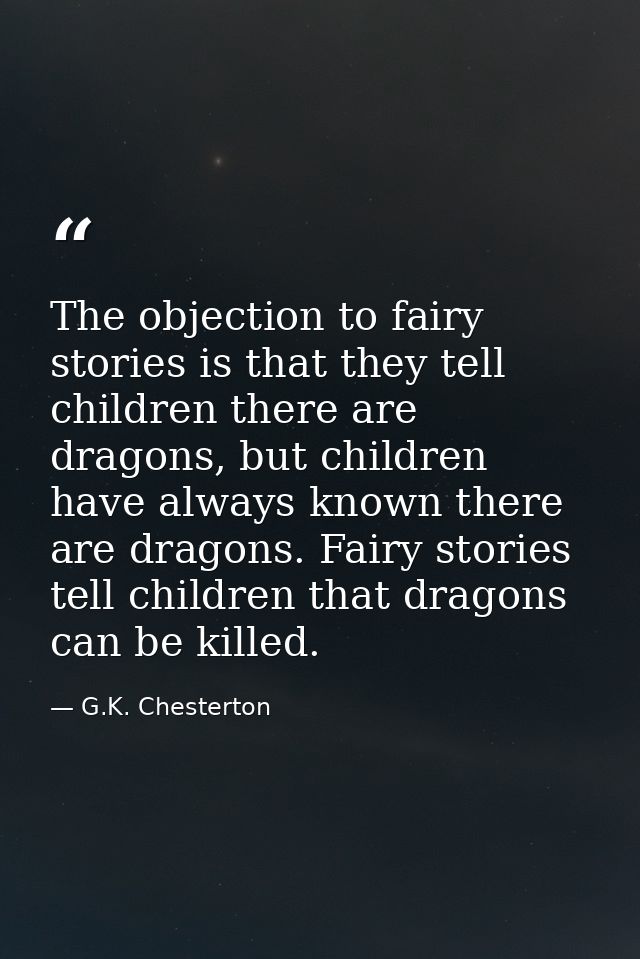 The objection to fairy stories is that they tell children there are dragons, but children have always known there are dr — G.K. Chesterton