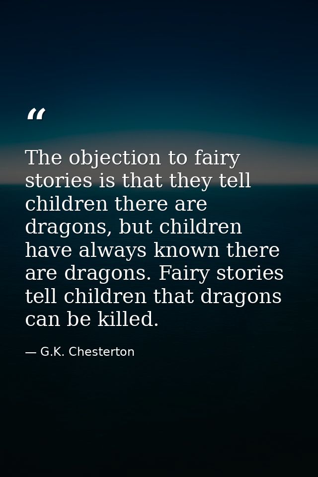 The objection to fairy stories is that they tell children there are dragons, but children have always known there are dr — G.K. Chesterton