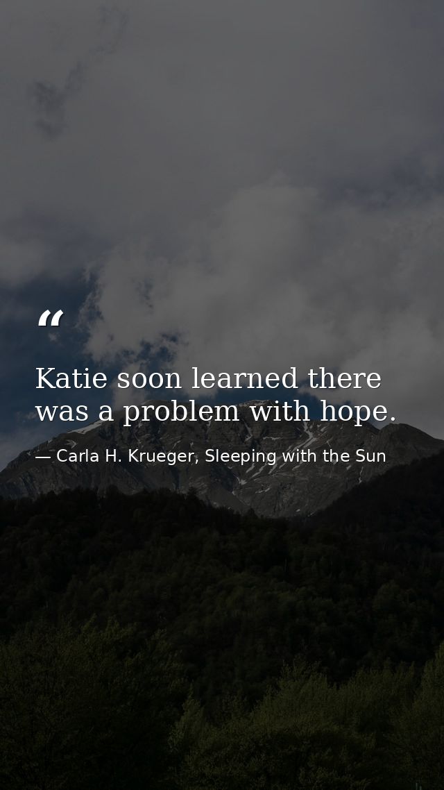 Katie soon learned there was a problem with hope. — Carla H. Krueger, Sleeping with the Sun