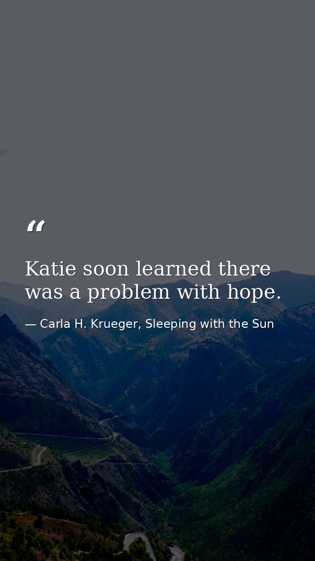 Katie soon learned there was a problem with hope. — Carla H. Krueger, Sleeping with the Sun