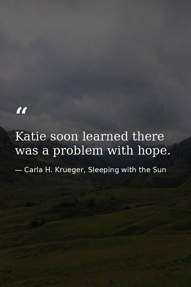 Katie soon learned there was a problem with hope. — Carla H. Krueger, Sleeping with the Sun