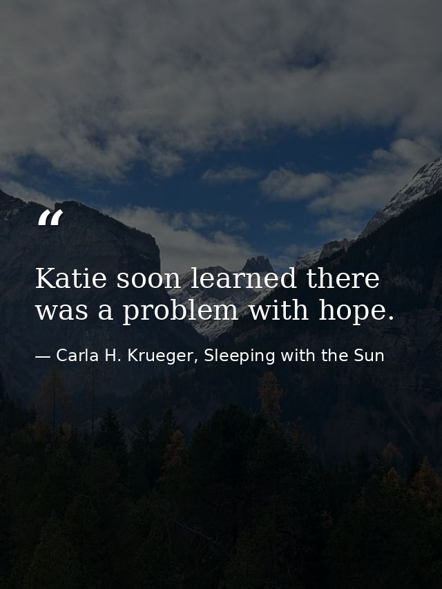 Katie soon learned there was a problem with hope. — Carla H. Krueger, Sleeping with the Sun