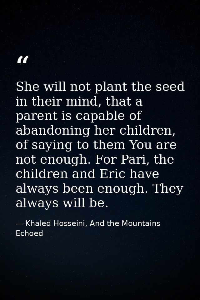 She will not plant the seed in their mind, that a parent is capable of abandoning her children, of saying to them You ar — Khaled Hosseini, And the Mountains Echoed