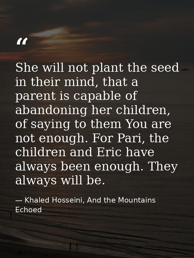 She will not plant the seed in their mind, that a parent is capable of abandoning her children, of saying to them You ar — Khaled Hosseini, And the Mountains Echoed