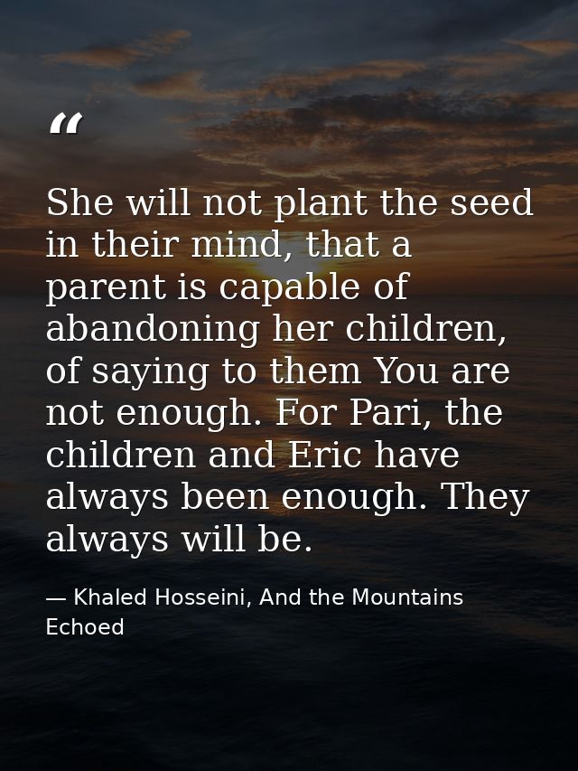 She will not plant the seed in their mind, that a parent is capable of abandoning her children, of saying to them You ar — Khaled Hosseini, And the Mountains Echoed