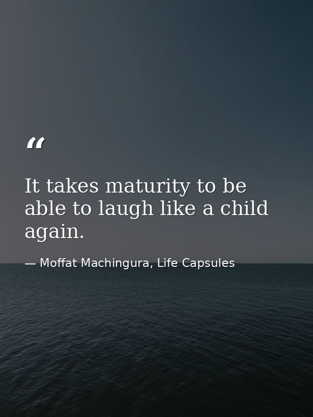 It takes maturity to be able to laugh like a child again. — Moffat Machingura, Life Capsules